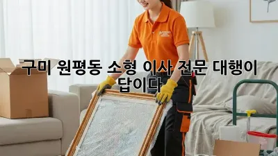 구미 원평동 소형 이사, 전문 대행이 답이다!