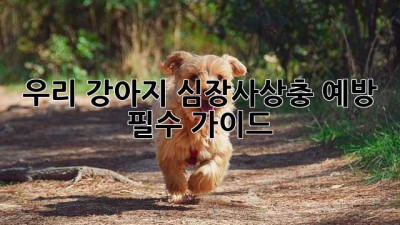 우리 강아지, 심장사상충 예방 필수 가이드! ❤️