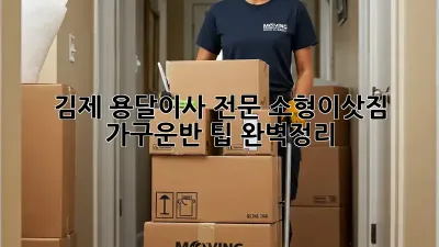 김제 용달이사 전문: 소형이삿짐, 가구운반 팁 완벽정리!
